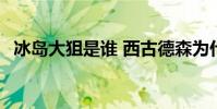 冰島大狙是誰 西古德森為什么叫冰島大狙