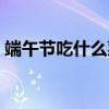 端午節吃什么菜呢（端午節吃什么菜比較好）