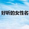 好聽的女性名字（有哪些好聽的女性的名字）