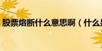 股票熔斷什么意思啊(什么是股票熔斷機制)
