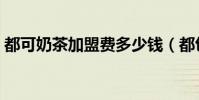 都可奶茶加盟費多少錢(都包括什么的費用)