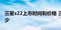 三星s22上市時間和價格 三星s22系列售價多少
