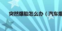 突然爆胎怎么辦(汽車爆胎怎么處理)