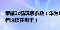 榮耀3c暢玩版參數(華為榮耀3C暢玩版開發者選項在哪里)