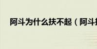 阿斗為什么扶不起(阿斗扶不起的原因)