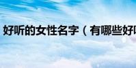 好聽的女性名字(有哪些好聽的女性的名字)