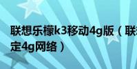 聯想樂檬k3移動4g版(聯想樂檬K3如何只鎖定4g網絡)