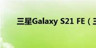 三星Galaxy S21 FE(三星Galaxy)