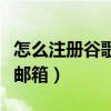 怎么注冊谷歌郵箱（手把手教你如何注冊谷歌郵箱）