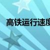 高鐵運行速度多少（高鐵有幾種設計速度）