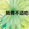 腸胃不適吃什么（腸胃不適適合的食物）