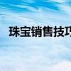 珠寶銷售技巧和話術（怎么做好珠寶銷售）
