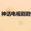 神話電視劇劇情簡介（神話電視劇劇情介紹）