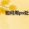 如何用ps處理文字（如何用ps處理文字）