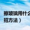 擦玻璃用什么擦最干凈小妙招（擦玻璃的小妙招方法）