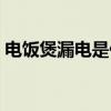 電飯煲漏電是什么原因（為什么電飯煲漏電）