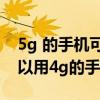 5g 的手機可以用4g 的手機卡嗎（5g手機可以用4g的手機卡嗎）
