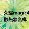 榮耀magic4 至臻版散熱 榮耀magic3至臻版散熱怎么樣 
