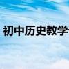 初中歷史教學設計內容（初中歷史教學分享）
