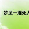夢見一堆死人（夢見一堆死人意味著什么）