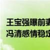王寶強曝前妻馬蓉出軌后（異性緣超好和女友馮清感情穩定）