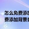 怎么免費添加qq背景音樂（怎樣在qq空間免費添加背景音樂）