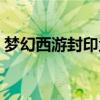 夢幻西游封印蚩尤獎勵什么（千萬不能錯過）