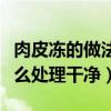 肉皮凍的做法大全家常做法是什么（豬皮要怎么處理干凈）