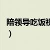 陪領導吃飯祝酒詞（陪領導吃飯的簡短祝酒詞）