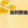 如何推銷產品話語（如何推銷產品）