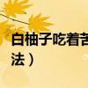 白柚子吃著苦是怎么回事（柚子發苦的解決辦法）