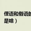 俚語和俗語的區別是什么（俚語和俗語的區別是啥）