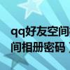 qq好友空間相冊密碼怎么解（怎樣破解qq空間相冊密碼）