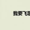 我要飛歌詞（我要飛歌詞是什么）