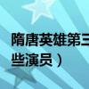 隋唐英雄第三部演員表（隋唐英雄第三部有哪些演員）