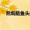 煎焗鰱魚頭的做法（煎焗鰱魚頭怎么做）