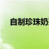 自制珍珠奶茶做法（需要準備哪些材料）