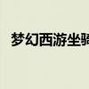 夢幻西游坐騎什么好看（四大坐騎送給你）