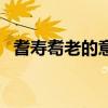 耆壽耈老的意思是什么（耆壽耈老的含義）