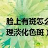 臉上有斑怎么調理淡化色斑（臉上有斑如何調理淡化色斑）