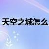 天空之城怎么走原版（請問天空之城怎么走）