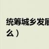 統籌城鄉發展什么意思（城鄉發展的含義是什么）