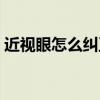 近視眼怎么糾正視力（近視眼如何糾正視力）
