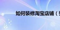 如何裝修淘寶店鋪(要怎么做)