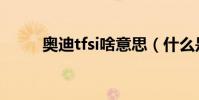 奧迪tfsi啥意思(什么是奧迪tfsi)