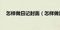 怎樣做日記封面(怎樣做日記封面教程)