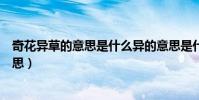 奇花異草的意思是什么異的意思是什么(詞語奇花異草的意思)