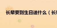 長輩要到生日送什么(長輩生日送什么)