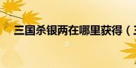 三國殺銀兩在哪里獲得(三國殺賺銀兩)