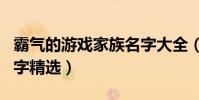 霸氣的游戲家族名字大全(霸氣的游戲家族名字精選)